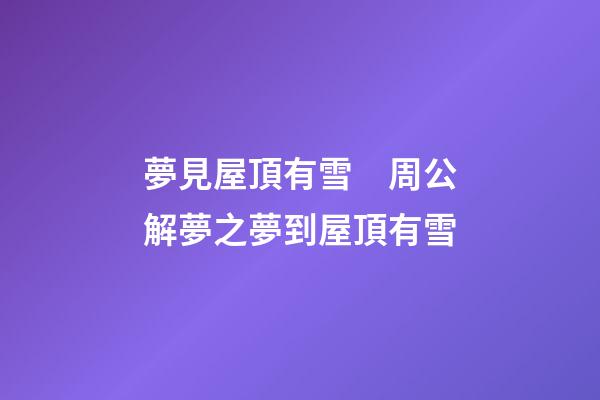 夢見屋頂有雪　周公解夢之夢到屋頂有雪